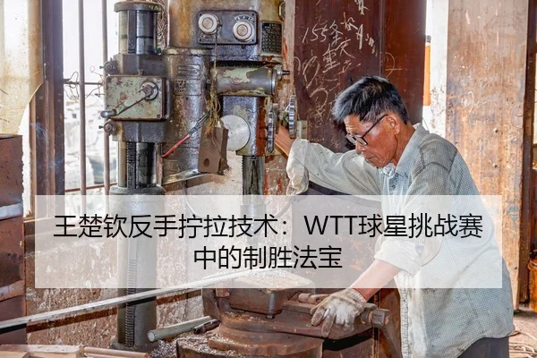 王楚钦反手拧拉技术：WTT球星挑战赛中的制胜法宝
