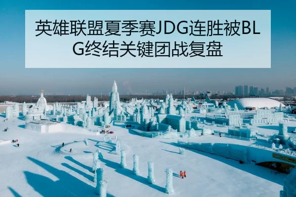英雄联盟夏季赛JDG连胜被BLG终结关键团战复盘