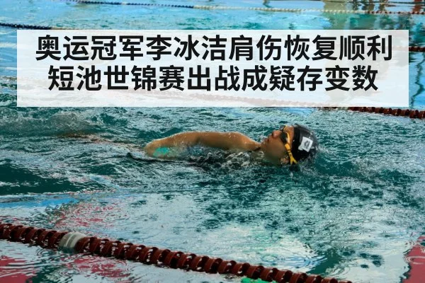 奥运冠军李冰洁肩伤恢复顺利 短池世锦赛出战成疑存变数
