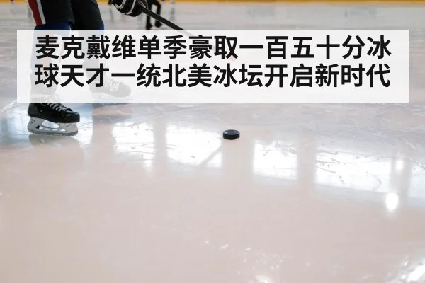 麦克戴维单季豪取一百五十分冰球天才一统北美冰坛开启新时代