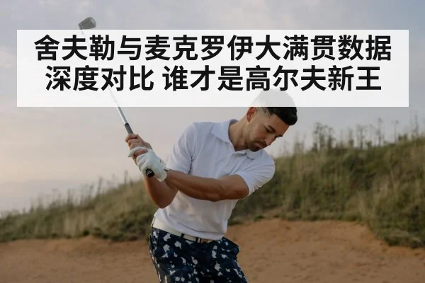 舍夫勒与麦克罗伊大满贯数据深度对比 谁才是高尔夫新王