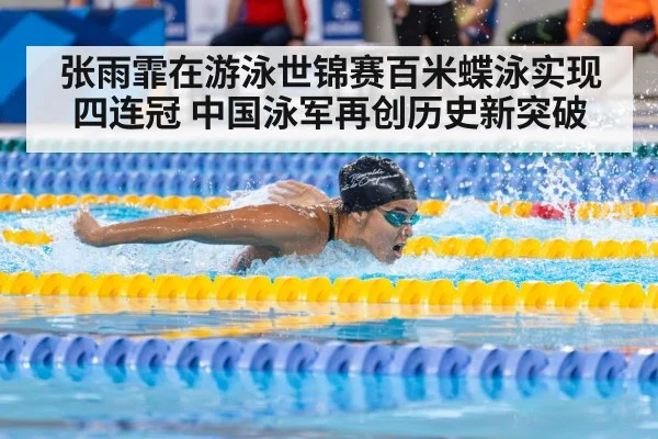 张雨霏在游泳世锦赛百米蝶泳实现四连冠 中国泳军再创历史新突破