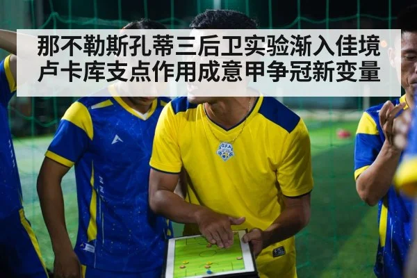 那不勒斯孔蒂三后卫实验渐入佳境 卢卡库支点作用成意甲争冠新变量
